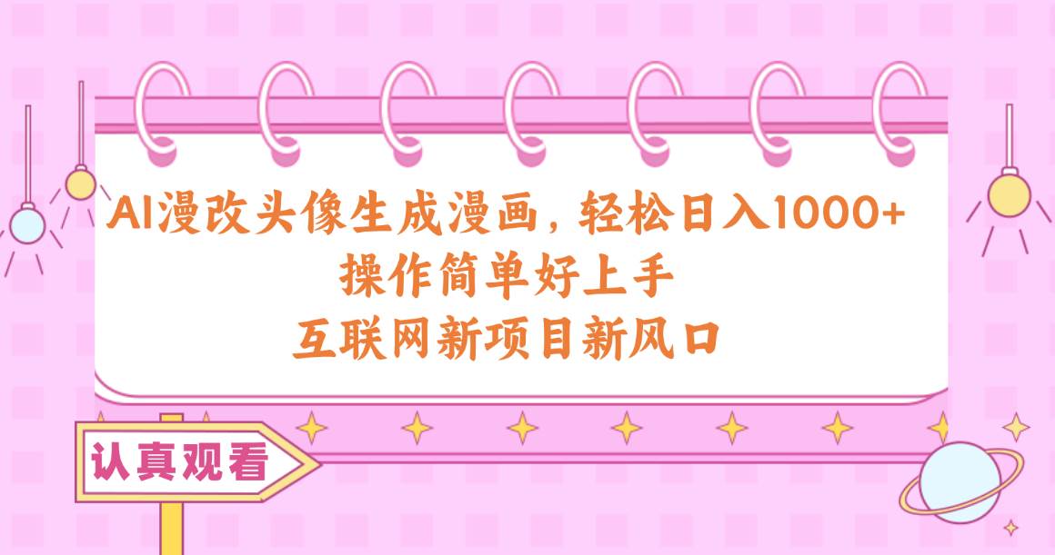 AI漫改头像生成漫画，轻松日入1000+，操作简单好上手，互联网新项目新风口搞钱吧-网创项目资源站-副业项目-创业项目-搞钱项目搞钱吧