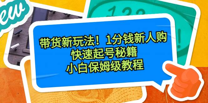 带货新玩法！1分钱新人购，快速起号秘籍！小白保姆级教程搞钱吧-网创项目资源站-副业项目-创业项目-搞钱项目搞钱吧