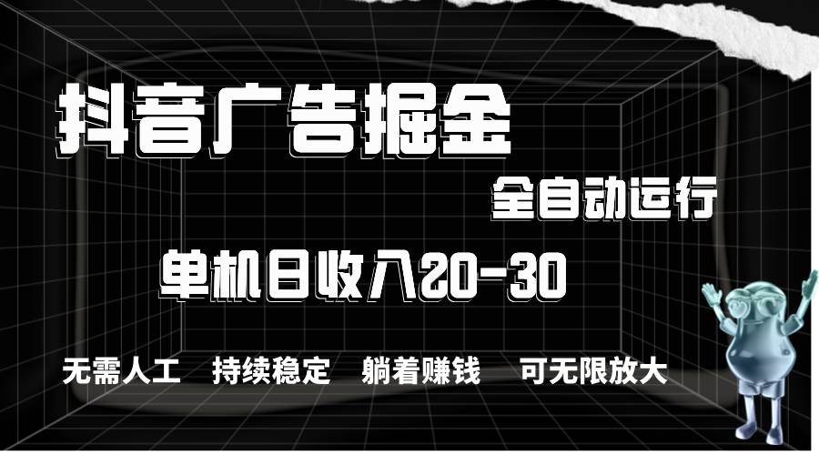 抖音广告掘金，单机产值20-30，全程自动化操作搞钱吧-网创项目资源站-副业项目-创业项目-搞钱项目搞钱吧