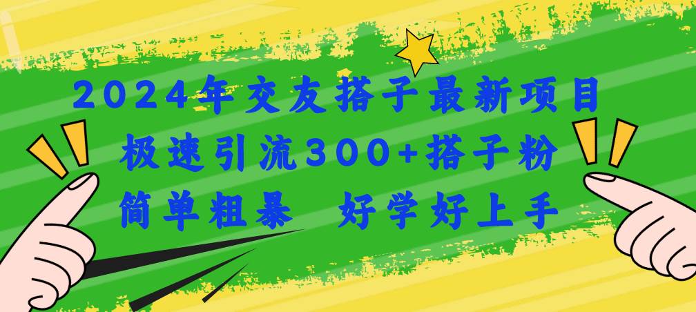 2024年交友搭子最新项目，极速引流300+搭子粉，简单粗暴，好学好上手搞钱吧-网创项目资源站-副业项目-创业项目-搞钱项目搞钱吧
