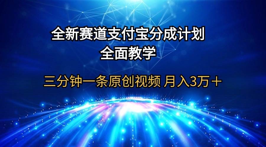 全新赛道  支付宝分成计划，全面教学 三分钟一条原创视频 月入3万＋搞钱吧-网创项目资源站-副业项目-创业项目-搞钱项目搞钱吧