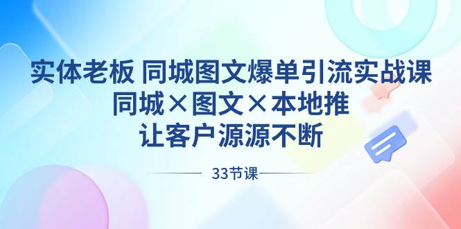实体老板 同城图文爆单引流实战课，同城×图文×本地推，让客户源源不断搞钱吧-网创项目资源站-副业项目-创业项目-搞钱项目搞钱吧