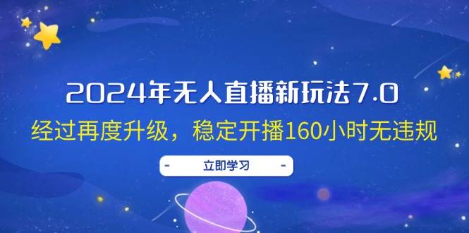 2024年无人直播新玩法7.0，经过再度升级，稳定开播160小时无违规，抖音…搞钱吧-网创项目资源站-副业项目-创业项目-搞钱项目搞钱吧
