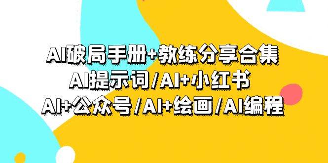AI破局手册+教练分享合集：AI提示词/AI+小红书 /AI+公众号/AI+绘画/AI编程搞钱吧-网创项目资源站-副业项目-创业项目-搞钱项目搞钱吧