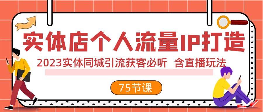 实体店个人流量IP打造 2023实体同城引流获客必听 含直播玩法（75节完整版）搞钱吧-网创项目资源站-副业项目-创业项目-搞钱项目搞钱吧