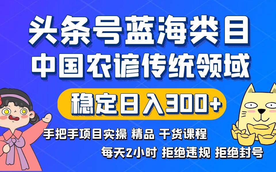 头条号蓝海类目传统和农谚领域实操精品课程拒绝违规封号稳定日入300+搞钱吧-网创项目资源站-副业项目-创业项目-搞钱项目搞钱吧