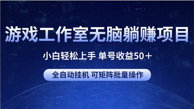 游戏工作室无脑躺赚项目 小白轻松上手 单号收益50＋ 可矩阵批量操作搞钱吧-网创项目资源站-副业项目-创业项目-搞钱项目搞钱吧