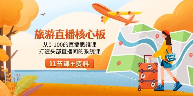 旅游-直播核心板，从0-100的直播思维课，打造头部直播间的系统课搞钱吧-网创项目资源站-副业项目-创业项目-搞钱项目搞钱吧