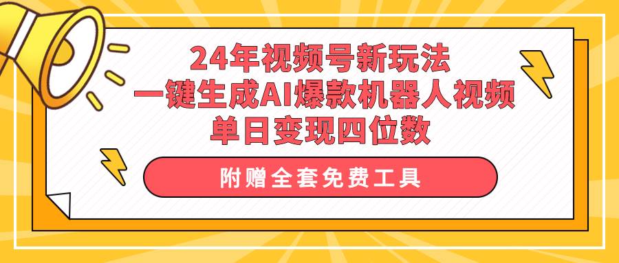 24年视频号新玩法 一键生成AI爆款机器人视频，单日轻松变现四位数搞钱吧-网创项目资源站-副业项目-创业项目-搞钱项目搞钱吧