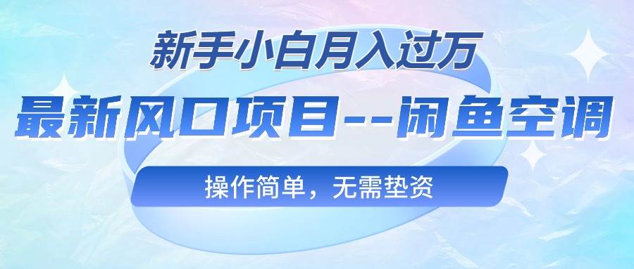 最新风口项目—闲鱼空调，新手小白月入过万，操作简单，无需垫资搞钱吧-网创项目资源站-副业项目-创业项目-搞钱项目搞钱吧