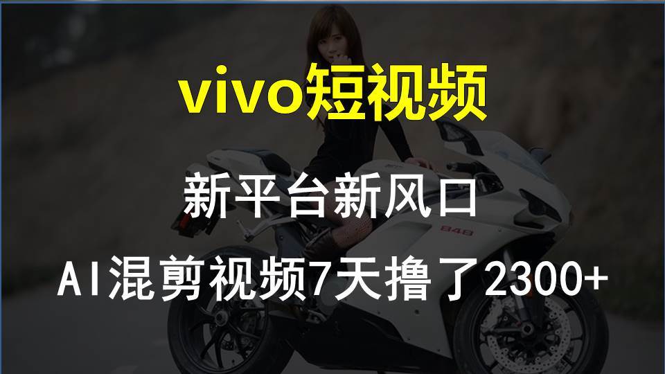 vivo短视频:新平台新风口，AI混剪视频7天撸了2300+搞钱吧-网创项目资源站-副业项目-创业项目-搞钱项目搞钱吧