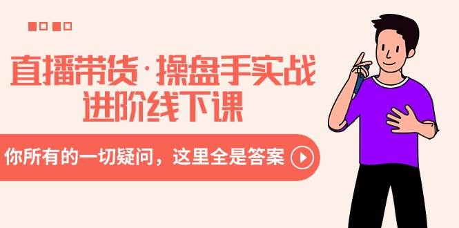 直播带货·操盘手实战进阶线下课：你所有的一切疑问，这里全是答案搞钱吧-网创项目资源站-副业项目-创业项目-搞钱项目搞钱吧