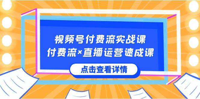 视频号付费流实战课，付费流×直播运营速成课，让你快速掌握视频号核心运..搞钱吧-网创项目资源站-副业项目-创业项目-搞钱项目搞钱吧