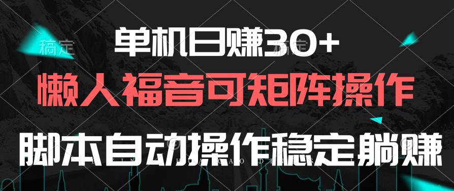 单机日赚30+，懒人福音可矩阵，脚本自动操作稳定躺赚搞钱吧-网创项目资源站-副业项目-创业项目-搞钱项目搞钱吧