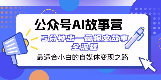 公众号AI 故事营 最适合小白的自媒体变现之路  5分钟出一篇爆文故事 全流程搞钱吧-网创项目资源站-副业项目-创业项目-搞钱项目搞钱吧