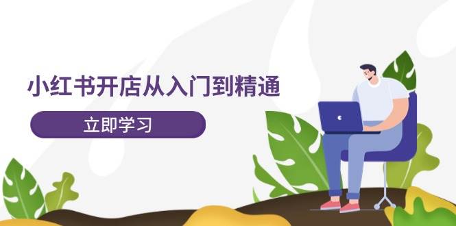 小红书开店从入门到精通，快速掌握小红书店铺运营，实现开店创收-202节课搞钱吧-网创项目资源站-副业项目-创业项目-搞钱项目搞钱吧
