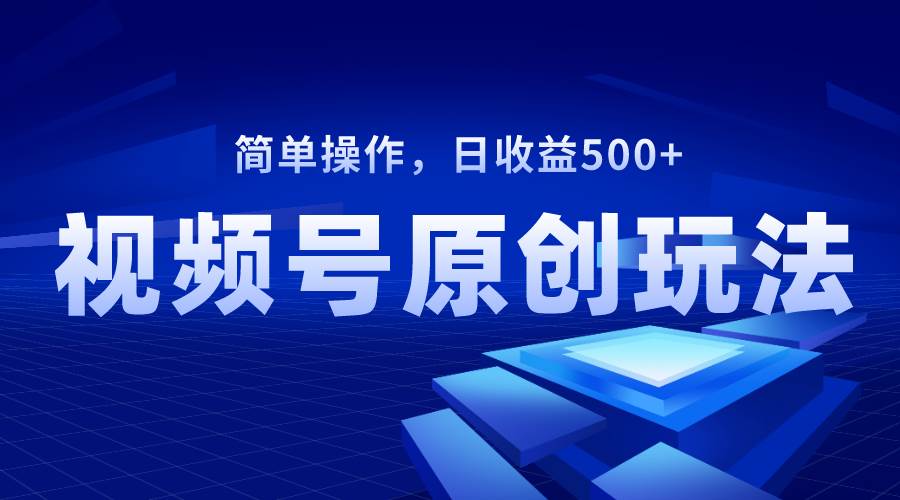 视频号原创视频玩法，日收益500+搞钱吧-网创项目资源站-副业项目-创业项目-搞钱项目搞钱吧
