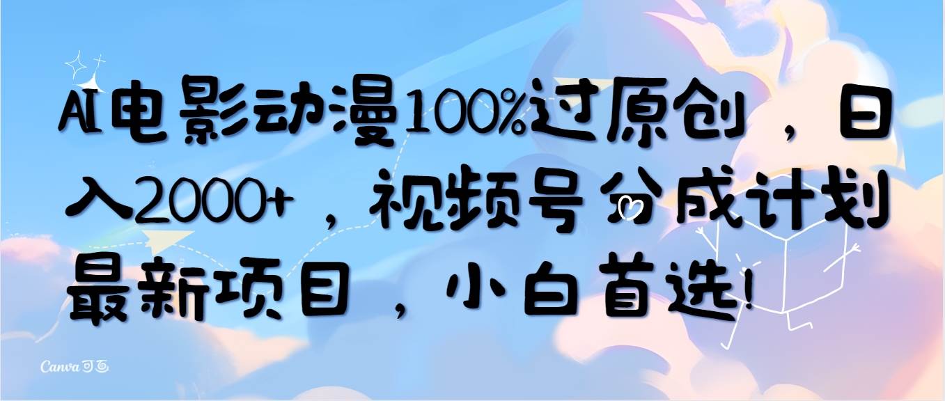 AI电影动漫100%过原创，日入2000+，视频号分成计划最新项目，小白首选！搞钱吧-网创项目资源站-副业项目-创业项目-搞钱项目搞钱吧