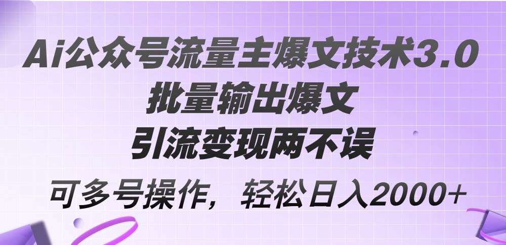 Ai公众号流量主爆文技术3.0，批量输出爆文，引流变现两不误，多号操作…搞钱吧-网创项目资源站-副业项目-创业项目-搞钱项目搞钱吧