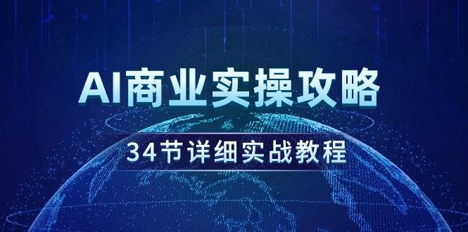 AI商业实操攻略，34节详细实战教程！搞钱吧-网创项目资源站-副业项目-创业项目-搞钱项目搞钱吧