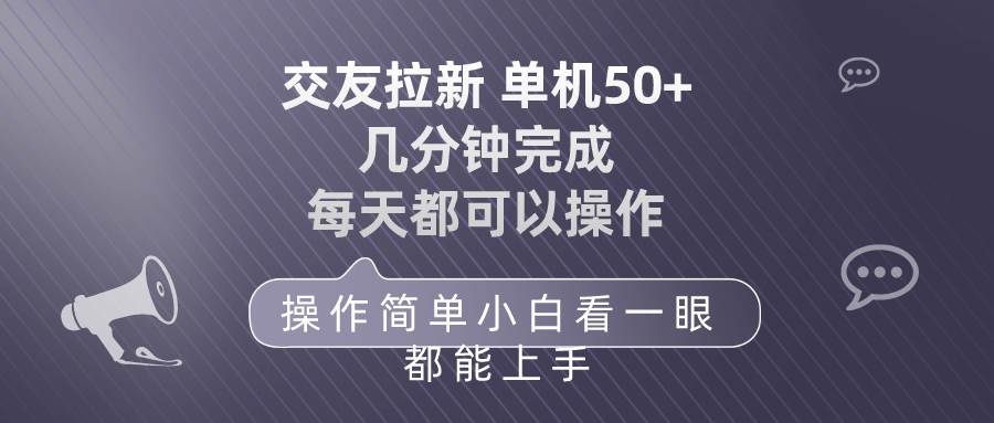 交友拉新 单机50 操作简单 每天都可以做 轻松上手搞钱吧-网创项目资源站-副业项目-创业项目-搞钱项目搞钱吧