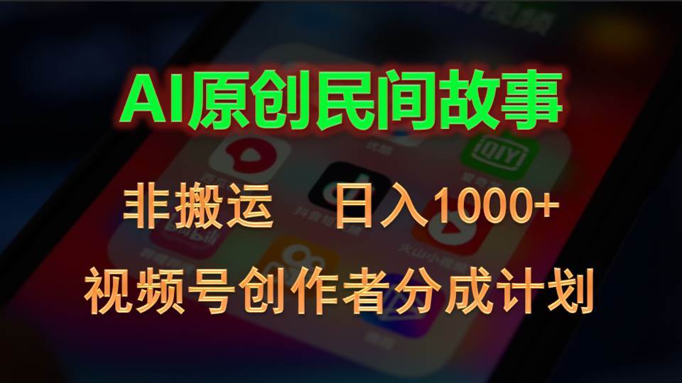 2024视频号创作者分成计划，AI原创民间故事，非搬运，日入1000+搞钱吧-网创项目资源站-副业项目-创业项目-搞钱项目搞钱吧