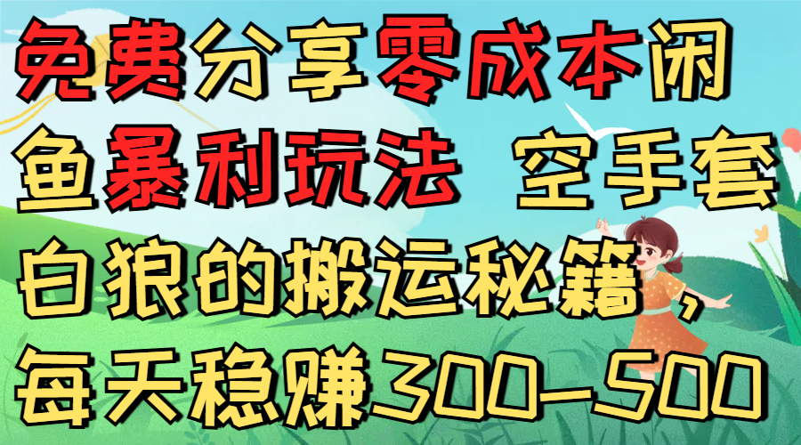 免费分享零成本闲鱼暴利玩法 空手套白狼的搬运秘籍，每天稳赚300-500搞钱吧-网创项目资源站-副业项目-创业项目-搞钱项目搞钱吧