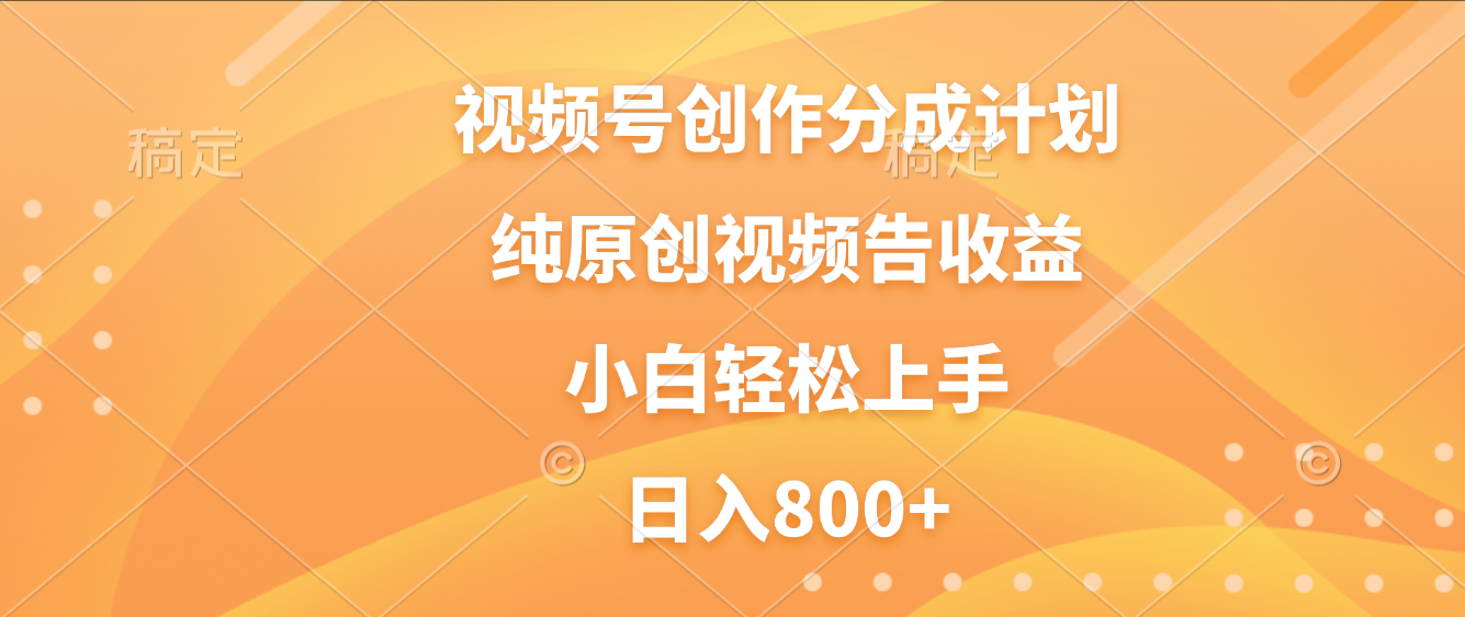 视频号创作分成计划，纯原创视频告收益，新手小白轻松上手，日入800+搞钱吧-网创项目资源站-副业项目-创业项目-搞钱项目搞钱吧