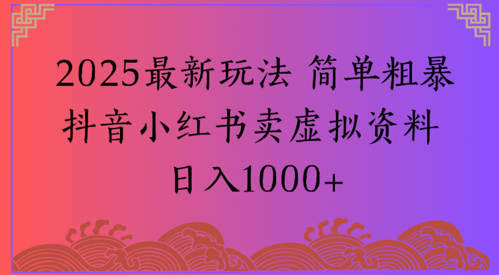 2025最新玩法，简单粗暴通过抖音小红书卖虚拟资料日1000+搞钱吧-网创项目资源站-副业项目-创业项目-搞钱项目搞钱吧
