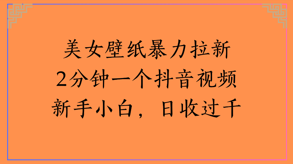 美女壁纸，暴力拉新2分钟一个抖音视频新手小白，日收过千搞钱吧-网创项目资源站-副业项目-创业项目-搞钱项目搞钱吧