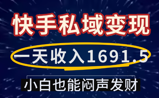 一天收入1691.5，快手私域变现，小白也能闷声发财搞钱吧-网创项目资源站-副业项目-创业项目-搞钱项目搞钱吧