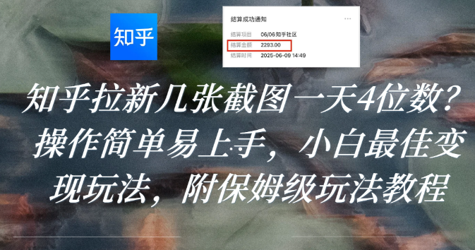 知乎拉新几张截图一天4位数？操作简单易上手，小白最佳变现玩法，附保姆级玩法教程搞钱吧-网创项目资源站-副业项目-创业项目-搞钱项目搞钱吧
