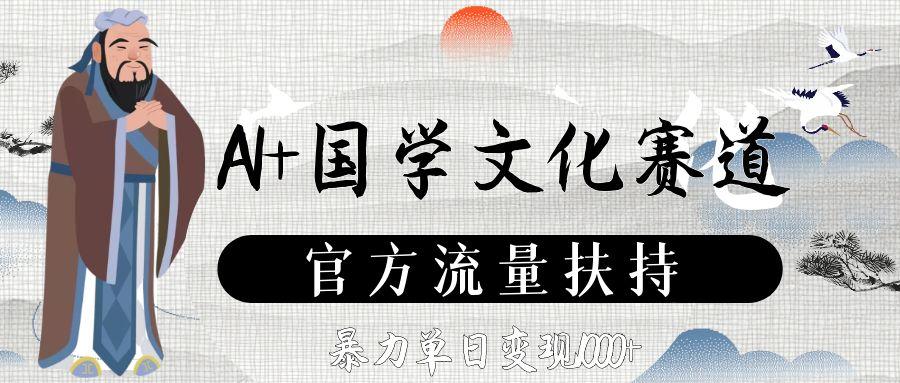 AI+国学文化赛道，官方流量扶持，暴力单日变现1000+搞钱吧-网创项目资源站-副业项目-创业项目-搞钱项目搞钱吧