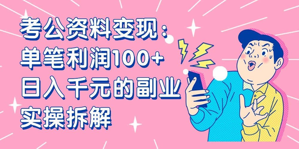 【小红书、咸鱼变现】考公资料变现：单笔利润100+，日入千元的副业实操拆解搞钱吧-网创项目资源站-副业项目-创业项目-搞钱项目搞钱吧