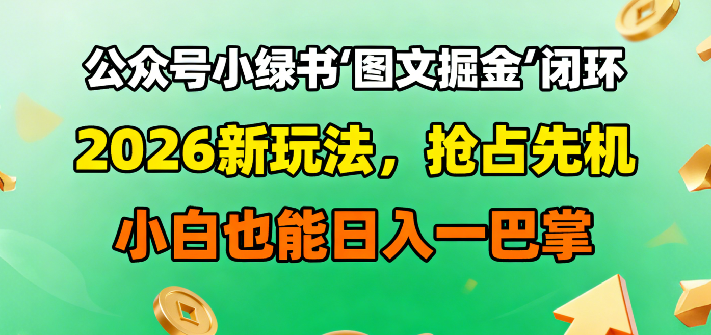 公众号小绿书图文掘金闭环，2026新玩法，抢占先机，小白也能日入一巴掌搞钱吧-网创项目资源站-副业项目-创业项目-搞钱项目搞钱吧