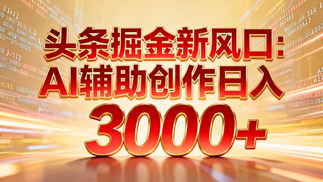 头条掘金新风口：AI辅助创作日入3000+，矩阵玩法当天启动隔天见效搞钱吧-网创项目资源站-副业项目-创业项目-搞钱项目搞钱吧