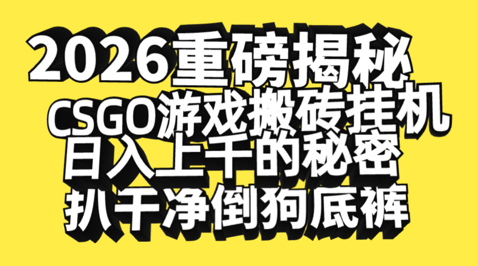 2026开年重磅解密，CSGO游戏搬砖挂机日入上千的秘密，把倒狗的底裤扒干净，毫无保留搞钱吧-网创项目资源站-副业项目-创业项目-搞钱项目搞钱吧