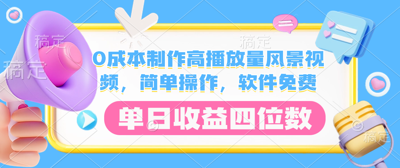 0成本制作高播放量风景视频，软件免费，简单操作，单日收益四位数搞钱吧-网创项目资源站-副业项目-创业项目-搞钱项目搞钱吧