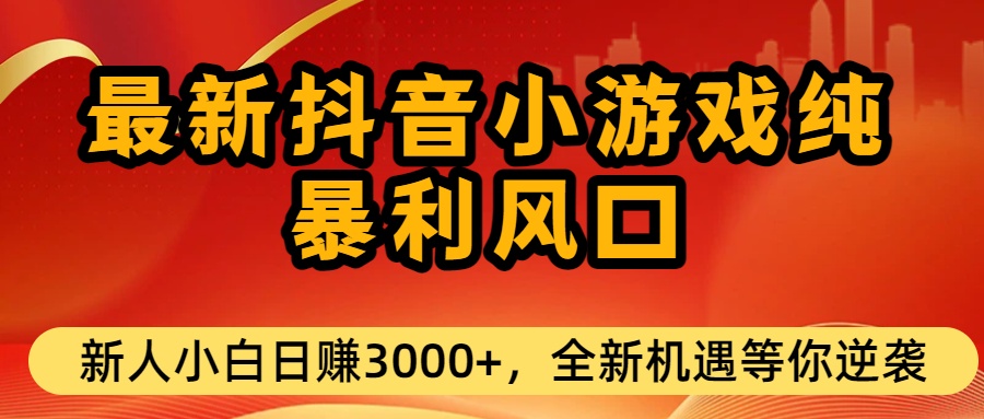 最新抖音小游戏纯暴利风口!小白单日稳赚3000+，全新机遇千万别错过搞钱吧-网创项目资源站-副业项目-创业项目-搞钱项目搞钱吧