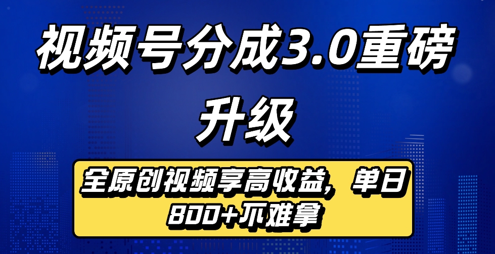 最新视频号分成3.0重磅升级来袭，纯原创视频享高佣，单日稳赚800+搞钱吧-网创项目资源站-副业项目-创业项目-搞钱项目搞钱吧