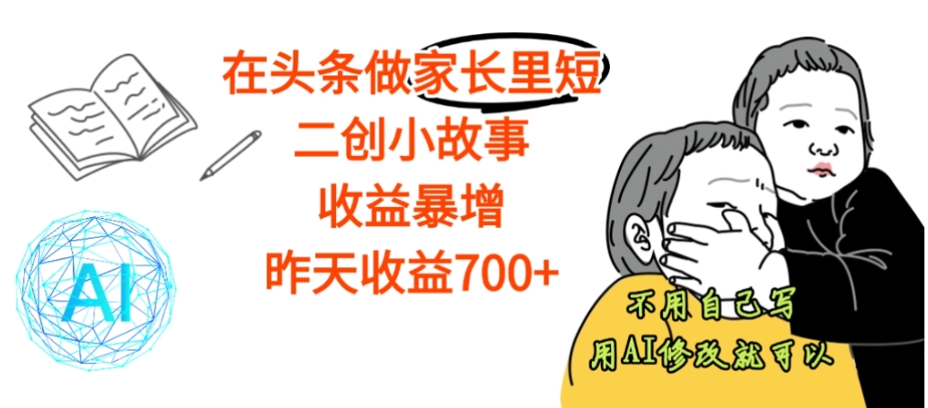 【震惊】在头条做家长里短二创小故事，收益暴增，昨天收益700+搞钱吧-网创项目资源站-副业项目-创业项目-搞钱项目搞钱吧