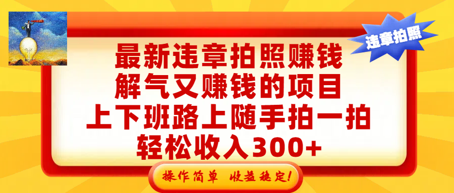 最新违章拍照赚钱，解气又赚钱的项目，上下班路上随手拍一拍，轻松收入300+，悄悄的闷声发大财，操作简单，收益稳！搞钱吧-网创项目资源站-副业项目-创业项目-搞钱项目搞钱吧