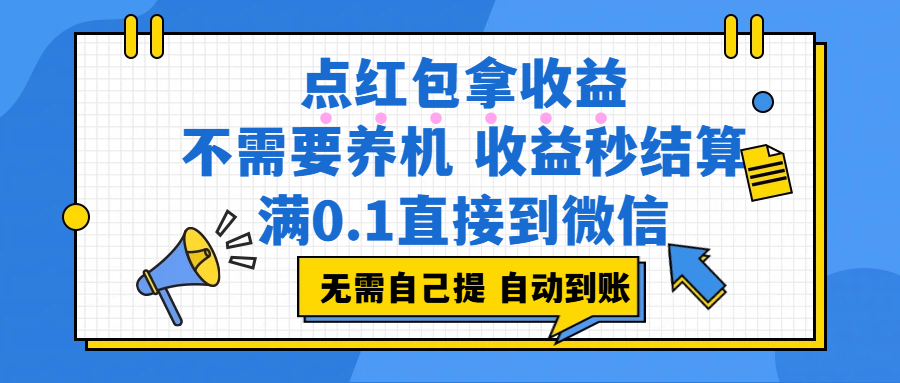 点红包拿收益，不需要养机，收益秒结算，满0.1直接到微信，都不需要自己提，非常丝滑，人人可操作搞钱吧-网创项目资源站-副业项目-创业项目-搞钱项目搞钱吧