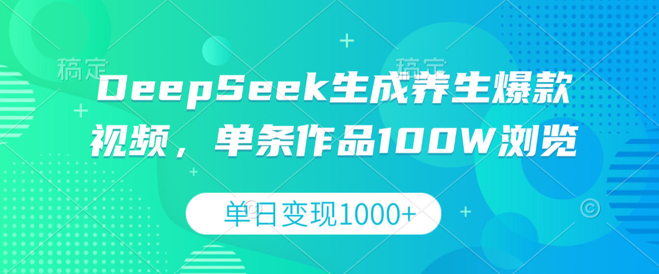 DeepSeek生成养生爆款视频，单条作品100W浏览，单日变现1000+搞钱吧-网创项目资源站-副业项目-创业项目-搞钱项目搞钱吧