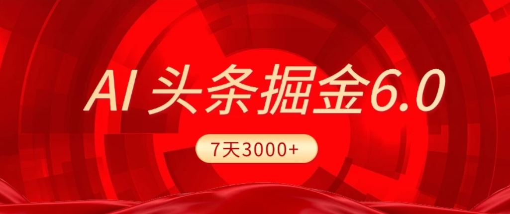 2026最新AI头条6.0，7天挣了3000+，操作很简单，小白可以照做（附详细教程）搞钱吧-网创项目资源站-副业项目-创业项目-搞钱项目搞钱吧