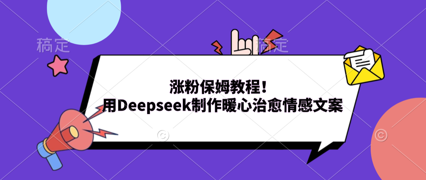 涨粉保姆教程！用Deepseek制作暖心治愈情感文案搞钱吧-网创项目资源站-副业项目-创业项目-搞钱项目搞钱吧