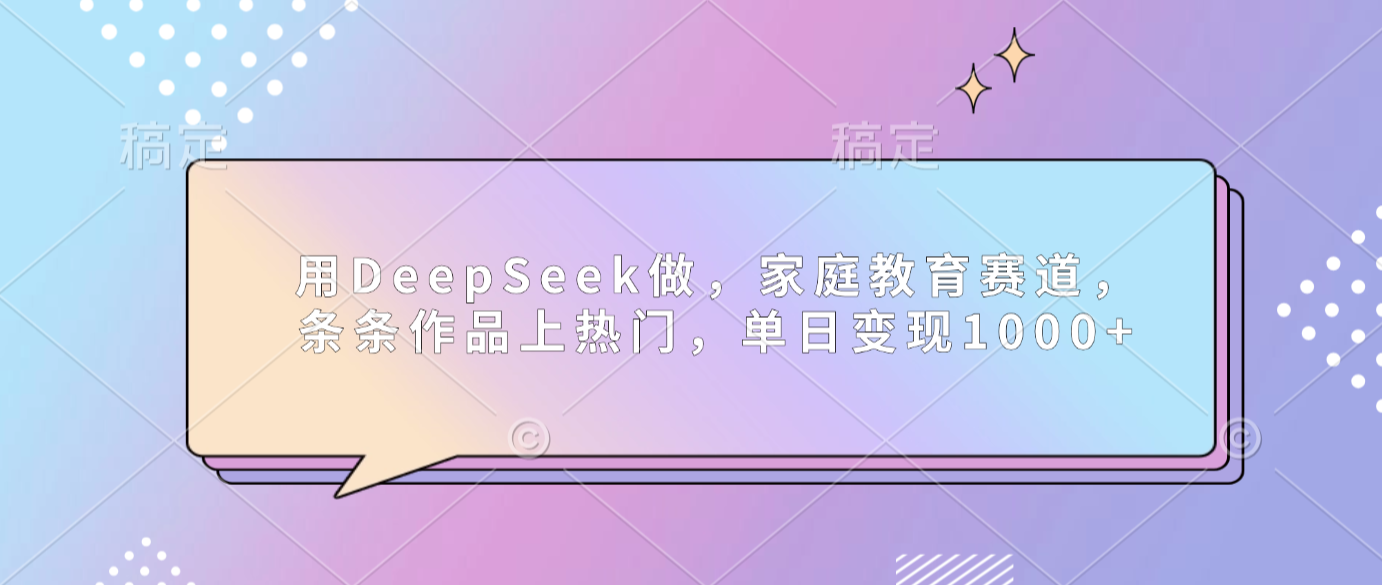 用DeepSeek做家庭教育赛道，条条作品上热门，单日可变现1000+搞钱吧-网创项目资源站-副业项目-创业项目-搞钱项目搞钱吧