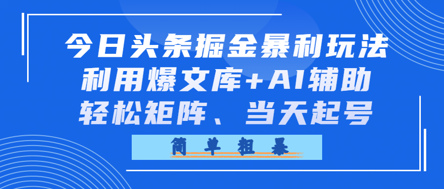 今日头条掘金暴利玩法，利用爆文库+AI辅助，轻松矩阵、当天起号，简单粗暴搞钱吧-网创项目资源站-副业项目-创业项目-搞钱项目搞钱吧