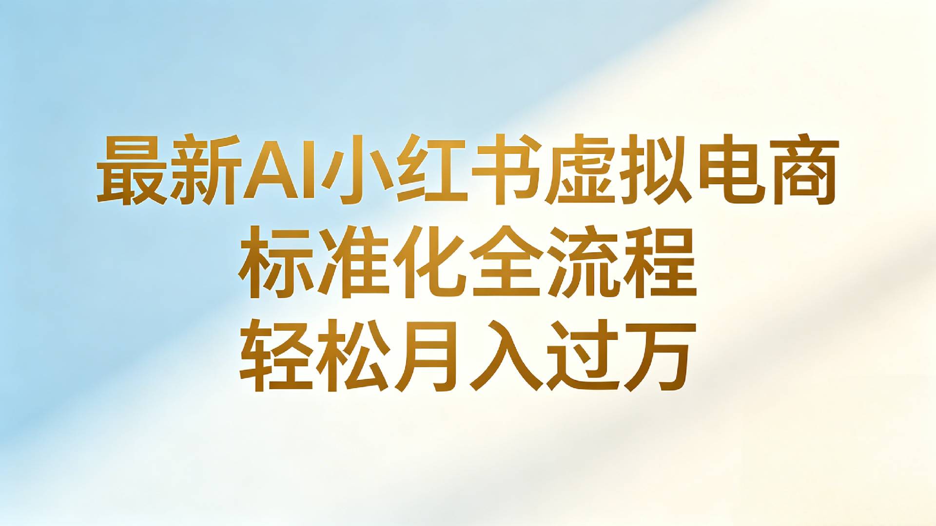 最新AI小红书虚拟电商 标准化全流程 轻松月入过万搞钱吧-网创项目资源站-副业项目-创业项目-搞钱项目搞钱吧