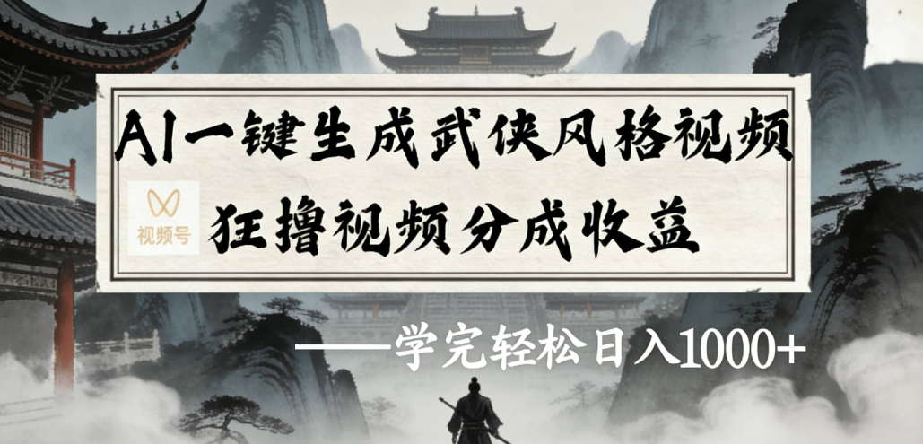 AI一键生成武侠风格视频视频号狂撸视频分成收益搞钱吧-网创项目资源站-副业项目-创业项目-搞钱项目搞钱吧